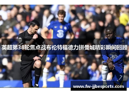 英超第38轮焦点战布伦特福德力拼曼城精彩瞬间回顾