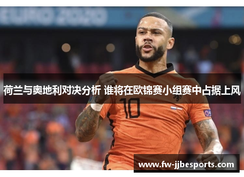 荷兰与奥地利对决分析 谁将在欧锦赛小组赛中占据上风