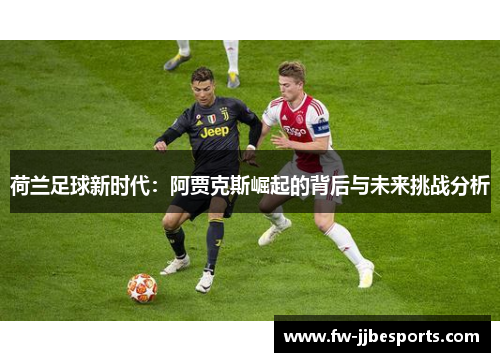 荷兰足球新时代：阿贾克斯崛起的背后与未来挑战分析