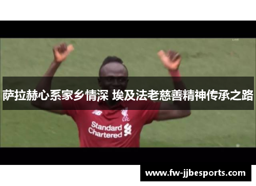 萨拉赫心系家乡情深 埃及法老慈善精神传承之路 萨拉赫心系家乡情深 埃及法老慈善精神传承之路