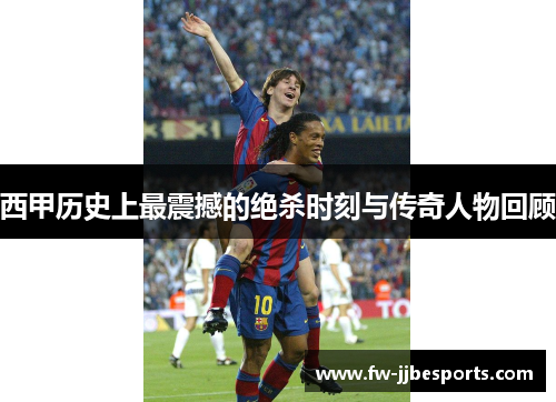 西甲历史上最震撼的绝杀时刻与传奇人物回顾 西甲历史上最震撼的绝杀时刻与传奇人物回顾