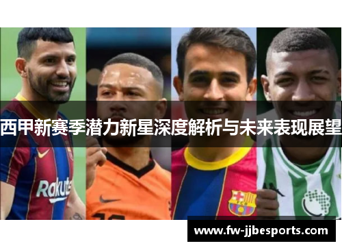 西甲新赛季潜力新星深度解析与未来表现展望