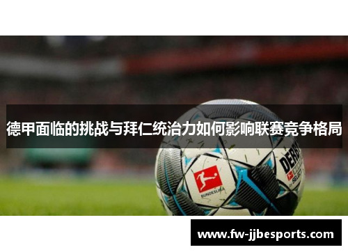 德甲面临的挑战与拜仁统治力如何影响联赛竞争格局