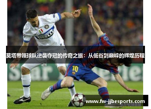 莫塔带领球队逆袭夺冠的传奇之旅：从低谷到巅峰的辉煌历程