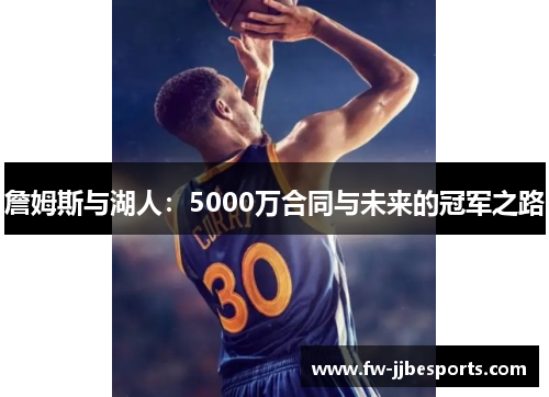 詹姆斯与湖人:5000万合同与未来的冠军之路 詹姆斯与湖人:5000万合同与未来的冠军之路