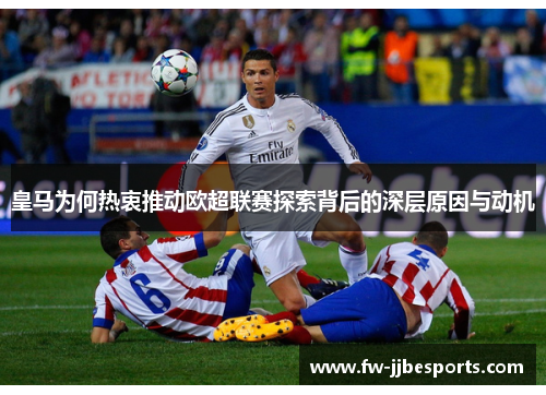 皇马为何热衷推动欧超联赛探索背后的深层原因与动机