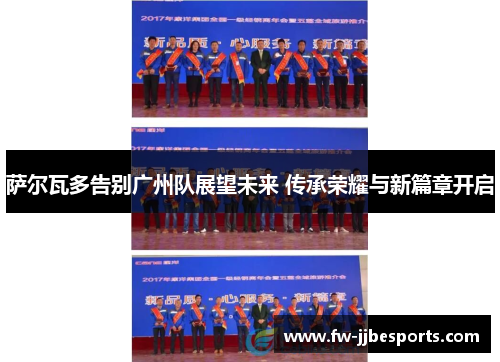 萨尔瓦多告别广州队展望未来 传承荣耀与新篇章开启 萨尔瓦多告别广州队展望未来 传承荣耀与新篇章开启