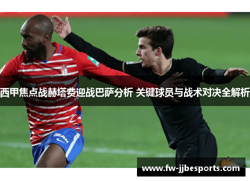 西甲焦点战赫塔费迎战巴萨分析 关键球员与战术对决全解析