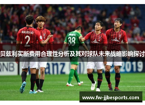 贝兹利买断费用合理性分析及其对球队未来战略影响探讨