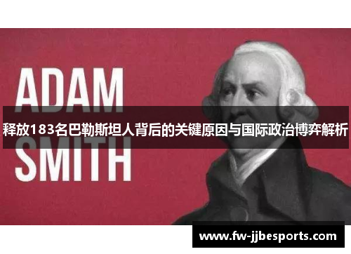 释放183名巴勒斯坦人背后的关键原因与国际政治博弈解析 释放183名巴勒斯坦人背后的关键原因与国际政治博弈解析