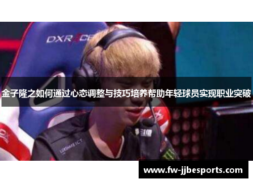 金子隆之如何通过心态调整与技巧培养帮助年轻球员实现职业突破 金子隆之如何通过心态调整与技巧培养帮助年轻球员实现职业突破
