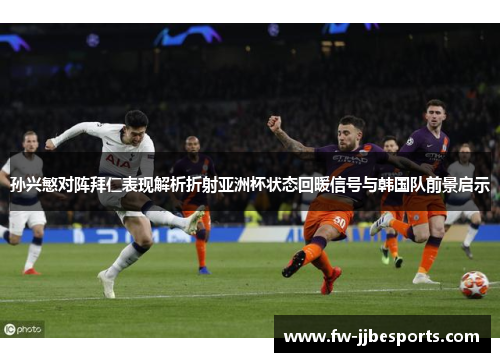 孙兴慜对阵拜仁表现解析折射亚洲杯状态回暖信号与韩国队前景启示