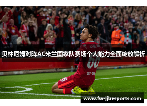 贝林厄姆对阵AC米兰国家队赛场个人能力全面绽放解析 贝林厄姆对阵AC米兰国家队赛场个人能力全面绽放解析