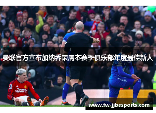 曼联官方宣布加纳乔荣膺本赛季俱乐部年度最佳新人 曼联官方宣布加纳乔荣膺本赛季俱乐部年度最佳新人