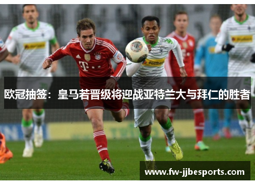 欧冠抽签:皇马若晋级将迎战亚特兰大与拜仁的胜者 欧冠抽签:皇马若晋级将迎战亚特兰大与拜仁的胜者