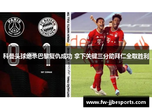 科曼头球绝杀巴黎复仇成功 拿下关键三分助拜仁全取胜利 科曼头球绝杀巴黎复仇成功 拿下关键三分助拜仁全取胜利