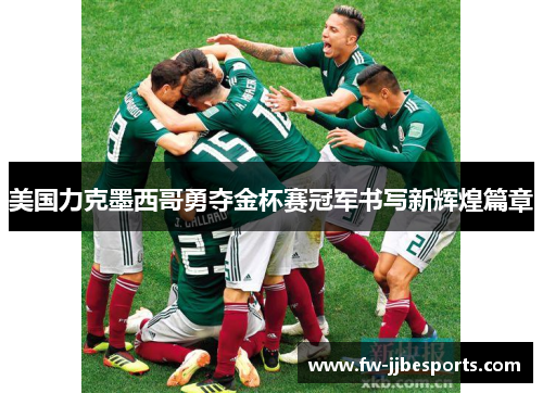 美国力克墨西哥勇夺金杯赛冠军书写新辉煌篇章