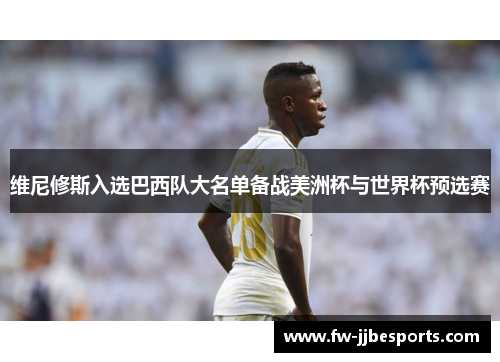 维尼修斯入选巴西队大名单备战美洲杯与世界杯预选赛 维尼修斯入选巴西队大名单备战美洲杯与世界杯预选赛