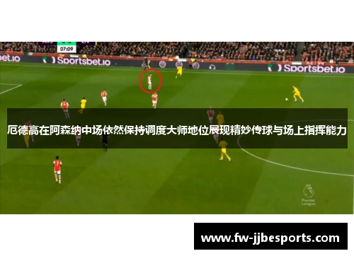 厄德高在阿森纳中场依然保持调度大师地位展现精妙传球与场上指挥能力 厄德高在阿森纳中场依然保持调度大师地位展现精妙传球与场上指挥能力