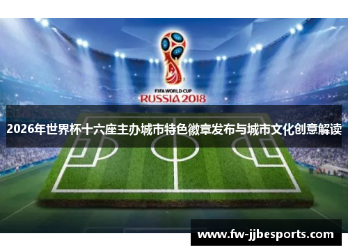 2026年世界杯十六座主办城市特色徽章发布与城市文化创意解读