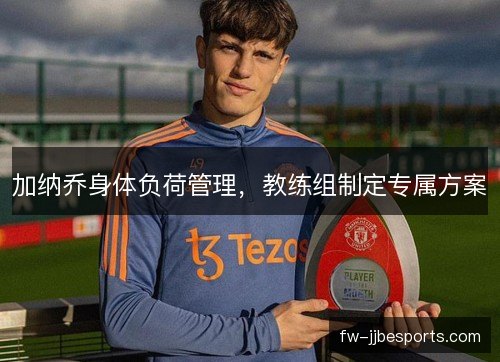 加纳乔身体负荷管理，教练组制定专属方案